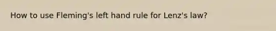 How to use Fleming's left hand rule for Lenz's law?