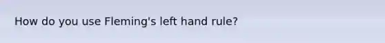 How do you use Fleming's left hand rule?