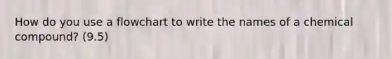 How do you use a flowchart to write the names of a chemical compound? (9.5)