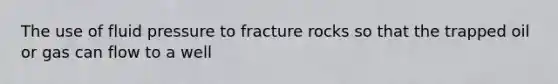 The use of fluid pressure to fracture rocks so that the trapped oil or gas can flow to a well