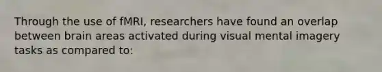 Through the use of fMRI, researchers have found an overlap between brain areas activated during visual mental imagery tasks as compared to: