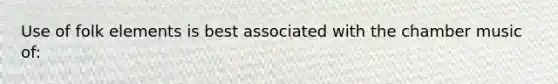 Use of folk elements is best associated with the chamber music of: