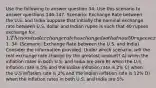 Use the following to answer question 34: Use this scenario to answer questions 146-147. Scenario: Exchange Rate between the U.S. and India Suppose that initially the nominal exchange rate between U.S. dollar and Indian rupee is such that 40 rupees exchange for 1. The nominal exchange rate has changed so that now 50 rupees exchange for1. 34. (Scenario: Exchange Rate between the U.S. and India) Consider the information provided. Under which scenario, will the real exchange rate change by the greatest amount? A) when the inflation rates in both U.S. and India are zero B) when the U.S inflation rate is 5% and the Indian inflation rate is 2% C) when the U.S inflation rate is 2% and the Indian inflation rate is 12% D) when the inflation rates in both U.S. and India are 5%