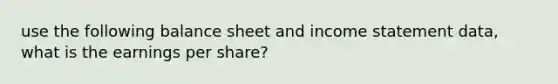 use the following balance sheet and <a href='https://www.questionai.com/knowledge/kCPMsnOwdm-income-statement' class='anchor-knowledge'>income statement</a> data, what is the earnings per share?