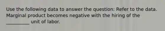 Use the following data to answer the question: Refer to the data. Marginal product becomes negative with the hiring of the __________ unit of labor.