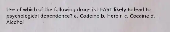 Use of which of the following drugs is LEAST likely to lead to psychological dependence? a. Codeine b. Heroin c. Cocaine d. Alcohol