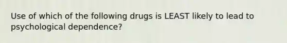 Use of which of the following drugs is LEAST likely to lead to psychological dependence?