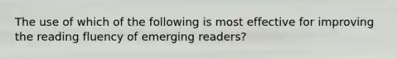 The use of which of the following is most effective for improving the reading fluency of emerging readers?