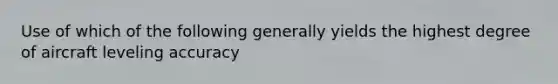 Use of which of the following generally yields the highest degree of aircraft leveling accuracy