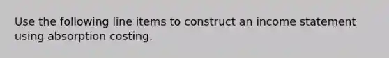 Use the following line items to construct an income statement using absorption costing.