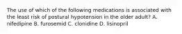 The use of which of the following medications is associated with the least risk of postural hypotension in the older adult? A. nifedipine B. furosemid C. clonidine D. lisinopril