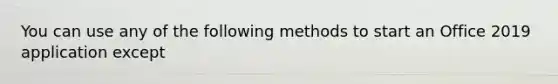 You can use any of the following methods to start an Office 2019 application except