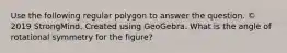 Use the following regular polygon to answer the question. © 2019 StrongMind. Created using GeoGebra. What is the angle of rotational symmetry for the figure?