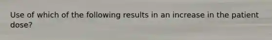 Use of which of the following results in an increase in the patient dose?