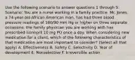 Use the following scenario to answer questions 1 through 5: Scenario: You are a nurse working in a family practice. Mr. Jones, a 74-year-old African American man, has had three blood pressure readings of 160/90 mm Hg or higher on three separate occasions. the family physician you are working with has prescribed lisinopril 10 mg PO once a day. When considering new medication for a client, which of the following characteristics of that medication are most important to consider? (Select all that apply) A. Effectiveness B. Safety C. Selectivity D. Year of development E. Nonselective F. Irreversible action