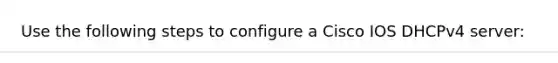 Use the following steps to configure a Cisco IOS DHCPv4 server: