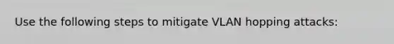 Use the following steps to mitigate VLAN hopping attacks: