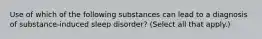 Use of which of the following substances can lead to a diagnosis of substance-induced sleep disorder? (Select all that apply.)