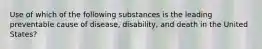 Use of which of the following substances is the leading preventable cause of disease, disability, and death in the United States?