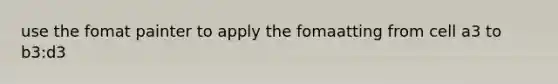 use the fomat painter to apply the fomaatting from cell a3 to b3:d3
