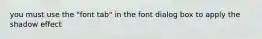 you must use the "font tab" in the font dialog box to apply the shadow effect