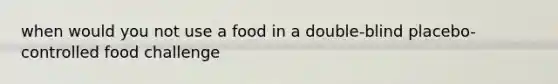 when would you not use a food in a double-blind placebo-controlled food challenge