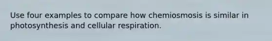 Use four examples to compare how chemiosmosis is similar in photosynthesis and cellular respiration.