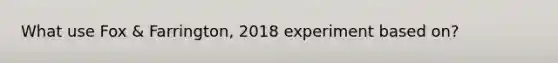 What use Fox & Farrington, 2018 experiment based on?