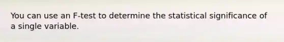 You can use an F-test to determine the statistical significance of a single variable.