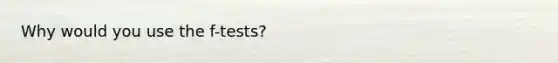 Why would you use the f-tests?