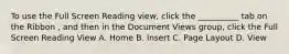 To use the Full Screen Reading view, click the __________ tab on the Ribbon , and then in the Document Views group, click the Full Screen Reading View A. Home B. Insert C. Page Layout D. View