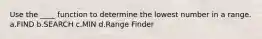 Use the ____ function to determine the lowest number in a range. a.FIND b.SEARCH c.MIN d.Range Finder