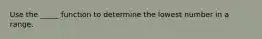 Use the _____ function to determine the lowest number in a range.