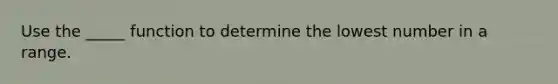 Use the _____ function to determine the lowest number in a range.