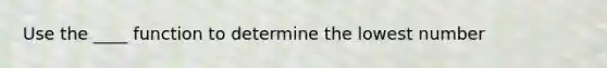 Use the ____ function to determine the lowest number