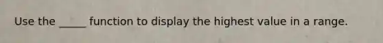Use the _____ function to display the highest value in a range.