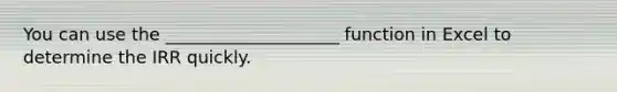 You can use the ____________________ function in Excel to determine the IRR quickly.