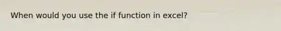 When would you use the if function in excel?