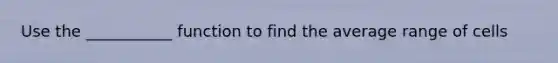 Use the ___________ function to find the average range of cells