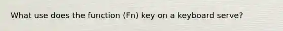 What use does the function (Fn) key on a keyboard serve?