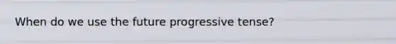 When do we use the future progressive tense?