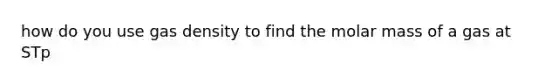 how do you use gas density to find the molar mass of a gas at STp