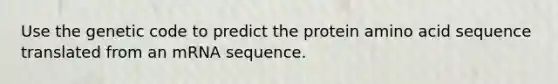 Use the genetic code to predict the protein amino acid sequence translated from an mRNA sequence.