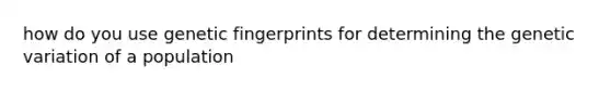 how do you use genetic fingerprints for determining the genetic variation of a population