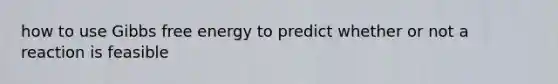 how to use Gibbs free energy to predict whether or not a reaction is feasible