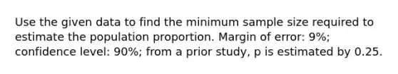 Use the given data to find the minimum sample size required to estimate the population proportion. Margin of​ error: 9​%; confidence​ level: 90%; from a prior​ study, p is estimated by 0.25.