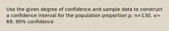 Use the given degree of confidence and sample data to construct a confidence interval for the population proportion p. n=​130, x=​69; ​90% confidence