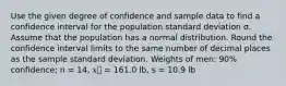 Use the given degree of confidence and sample data to find a confidence interval for the population standard deviation σ. Assume that the population has a normal distribution. Round the confidence interval limits to the same number of decimal places as the sample standard deviation. Weights of men: 90% confidence; n = 14, 𝑥⎯ = 161.0 lb, s = 10.9 lb