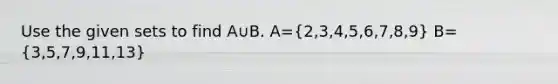 Use the given sets to find A∪B. A=(2,3,4,5,6,7,8,9) B=(3,5,7,9,11,13)