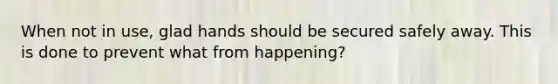 When not in use, glad hands should be secured safely away. This is done to prevent what from happening?